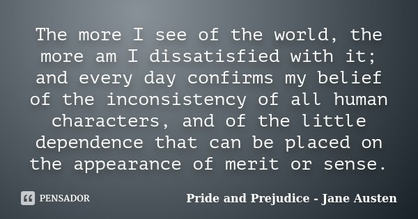 The more I see of the world, the more am I dissatisfied with it; and every day confirms my belief of the inconsistency of all human characters, and of the littl... Frase de Pride and Prejudice - Jane Austen.
