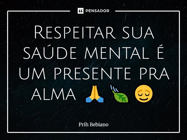 ⁠Respeitar sua saúde mental é um presente pra alma 🙏🍃😌... Frase de Prih Bebiano.