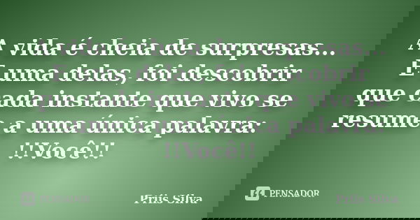 A vida é cheia de surpresas... E uma delas, foi descobrir que cada instante que vivo se resume a uma única palavra: !!Você!!... Frase de Priis Silva.