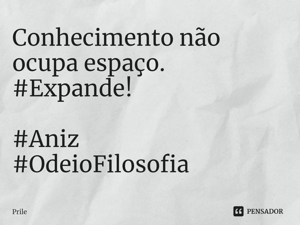 ⁠Conhecimento não ocupa espaço. #Expande! #Aniz
#OdeioFilosofia... Frase de Prile.
