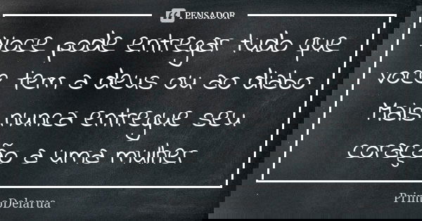 Voce pode entregar tudo que voce tem a deus ou ao diabo Mais nunca entregue seu coração a uma mulher... Frase de PrimoDelarua.
