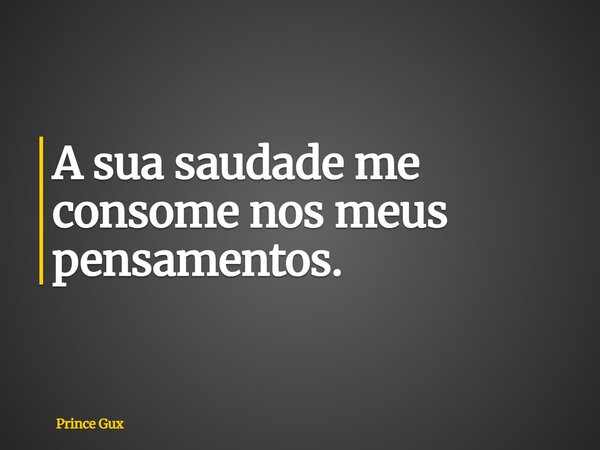 A sua saudade me consome nos meus pensamentos.... Frase de Prince Gux.