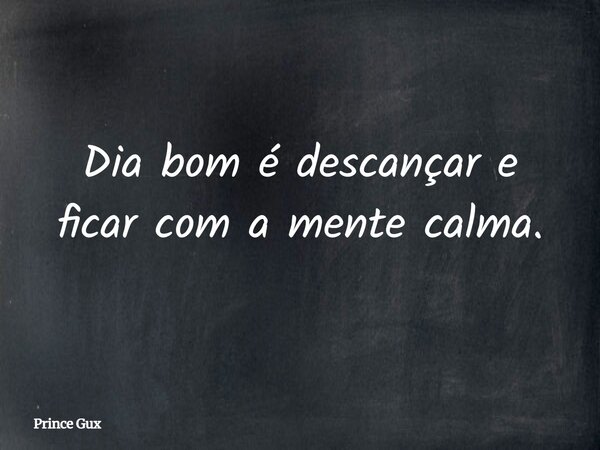 Dia bom é descançar e ficar com a mente calma.... Frase de Prince Gux.