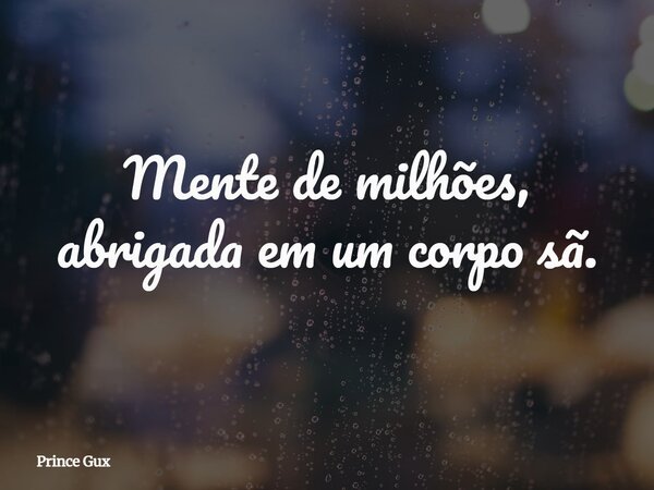 Mente de milhões, abrigada em um corpo sã.... Frase de Prince Gux.