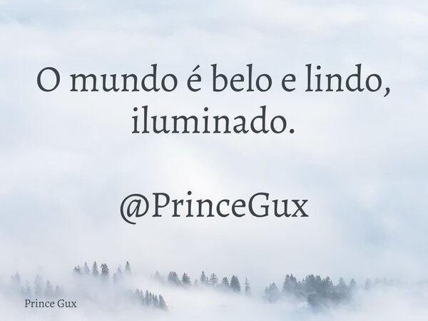 O mundo é belo e lindo, iluminado. @PrinceGux... Frase de Prince Gux.