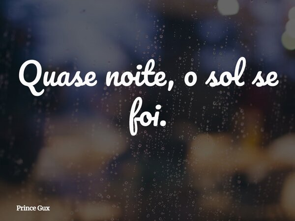 Quase noite, o sol se foi.... Frase de Prince Gux.