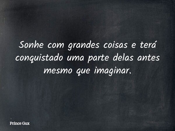 Sonhe com grandes coisas e terá conquistado uma parte delas antes mesmo que imaginar.... Frase de Prince Gux.