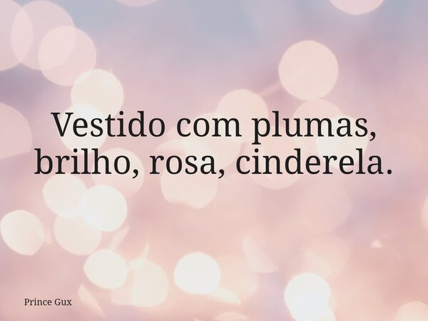 Vestido com plumas, brilho, rosa, cinderela.... Frase de Prince Gux.