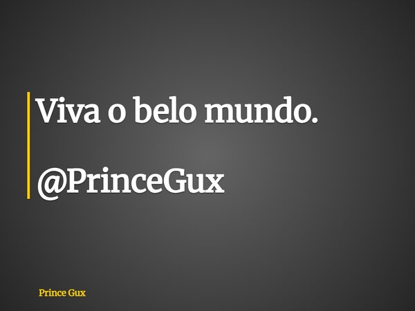 Viva o belo mundo. @PrinceGux... Frase de Prince Gux.