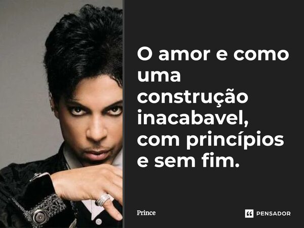 O amor e como uma construção inacabavel, com princípios e sem fim.⁠... Frase de Prince.