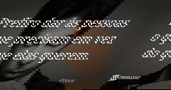 Prefiro dar às pessoas o que precisam em vez do que elas querem.... Frase de Prince.