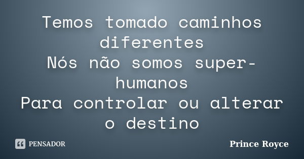 Temos tomado caminhos diferentes Nós não somos super-humanos Para controlar ou alterar o destino... Frase de Prince Royce.