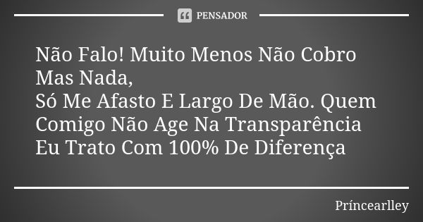 Não Falo! Muito Menos Não Cobro Mas Nada, Só Me Afasto E Largo De Mão. Quem Comigo Não Age Na Transparência Eu Trato Com 100% De Diferença... Frase de Príncearlley.