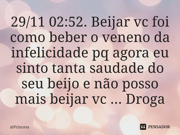 ⁠29/11 02:52. Beijar vc foi como beber o veneno da infelicidade pq agora eu sinto tanta saudade do seu beijo e não posso mais beijar vc ... Droga... Frase de Princesa.