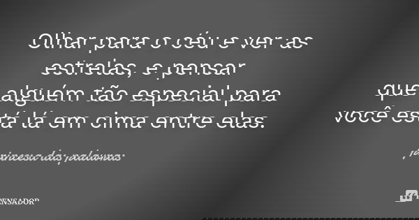 Olhar para o céu e ver as estrelas, e pensar que alguém tão especial para você está lá em cima entre elas.... Frase de princesa das palavras.