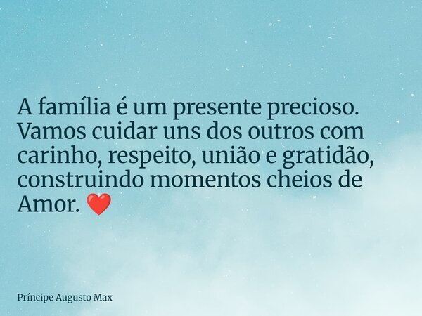 A família é um presente precioso. Vamos cuidar uns dos outros com carinho, respeito, união e gratidão, construindo momentos cheios de Amor. ❤️... Frase de Príncipe Augusto Max.