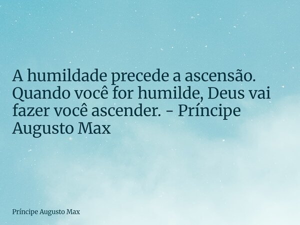 A humildade precede a ascensão. Quando você for humilde, Deus vai fazer você ascender. - Príncipe Augusto Max... Frase de Príncipe Augusto Max.