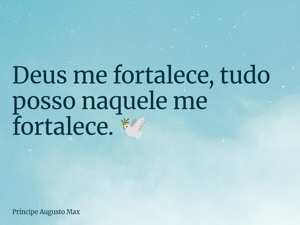 Deus me fortalece, tudo posso naquele me fortalece. 🕊️... Frase de Príncipe Augusto Max.