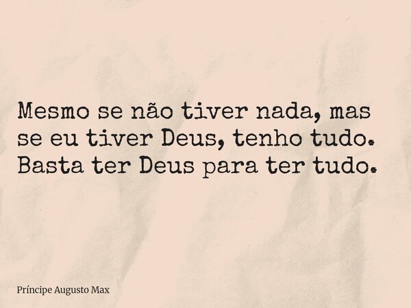 Mesmo se não tiver nada, mas se eu tiver Deus, tenho tudo. Basta ter Deus para ter tudo.... Frase de Príncipe Augusto Max.