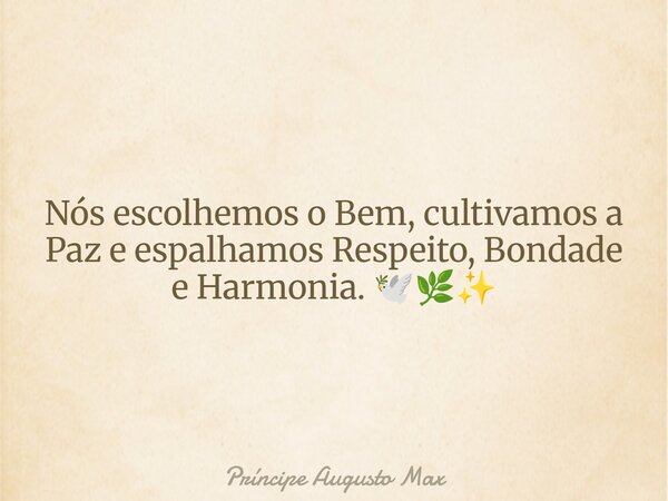 Nós escolhemos o Bem, cultivamos a Paz e espalhamos Respeito, Bondade e Harmonia. 🕊️🌿✨... Frase de Príncipe Augusto Max.