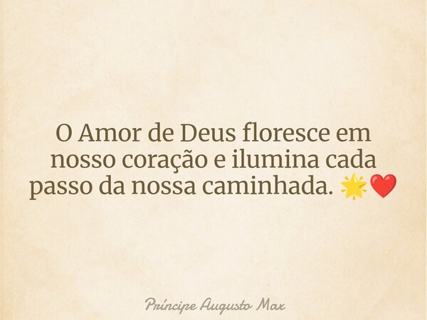 O Amor de Deus floresce em nosso coração e ilumina cada passo da nossa caminhada. 🌟❤️... Frase de Príncipe Augusto Max.