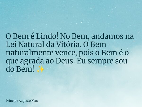 O Bem é Lindo! No Bem, andamos na Lei Natural da Vitória. O Bem naturalmente vence, pois o Bem é o que agrada ao Deus. Eu sempre sou do Bem! ✨... Frase de Príncipe Augusto Max.
