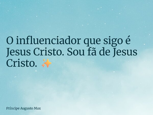 ⁠O influenciador que sigo é Jesus Cristo. Sou fã de Jesus Cristo. ✨... Frase de Príncipe Augusto Max.