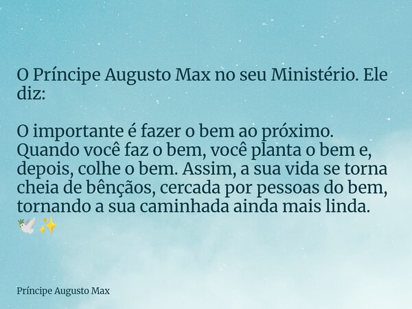 O Príncipe Augusto Max no seu Ministério. Ele diz: O importante é fazer o bem ao próximo. Quando você faz o bem, você planta o bem e, depois, colhe o bem. Assim... Frase de Príncipe Augusto Max.