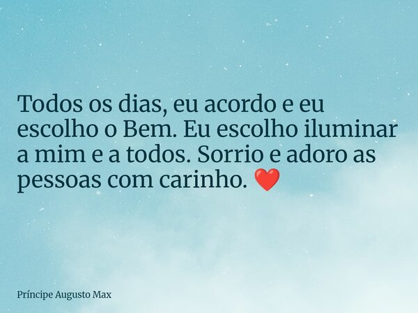 Todos os dias, eu acordo e eu escolho o Bem. Eu escolho iluminar a mim e a todos. Sorrio e adoro as pessoas com carinho. ❤️... Frase de Príncipe Augusto Max.