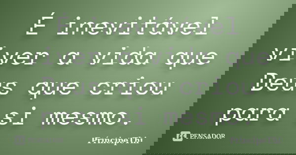 É inevitável viver a vida que Deus que criou para si mesmo.... Frase de PríncipeThi.