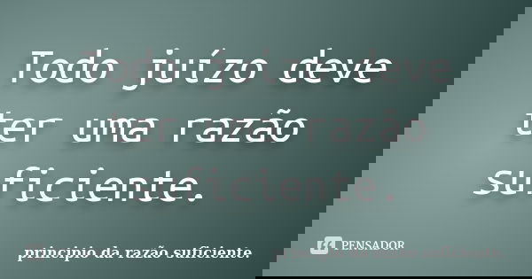 Todo juízo deve ter uma razão suficiente.... Frase de principio da razão suficiente..