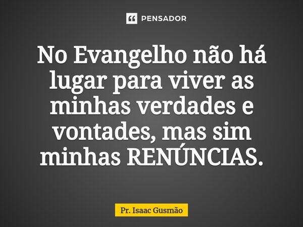 ⁠No Evangelho não há lugar para viver as minhas verdades e vontades, mas sim minhas RENÚNCIAS.... Frase de Pr. Isaac Gusmão.