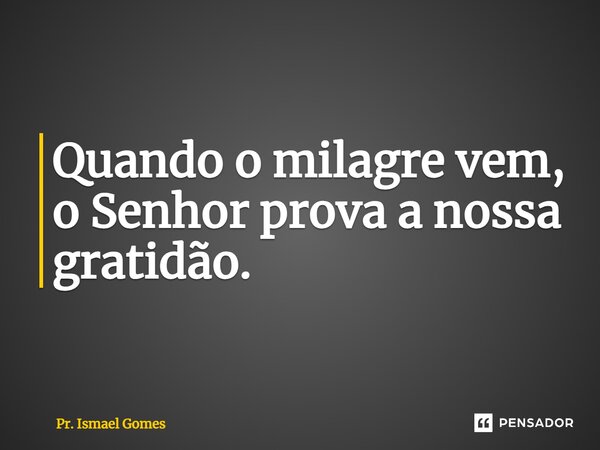⁠Quando o milagre vem, o Senhor prova a nossa gratidão.... Frase de Pr. Ismael Gomes.