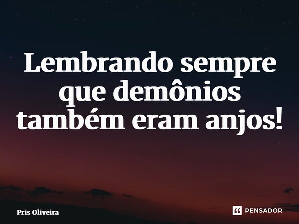 Lembrando sempre que demônios também eram anjos! ⁠... Frase de Pris Oliveira.
