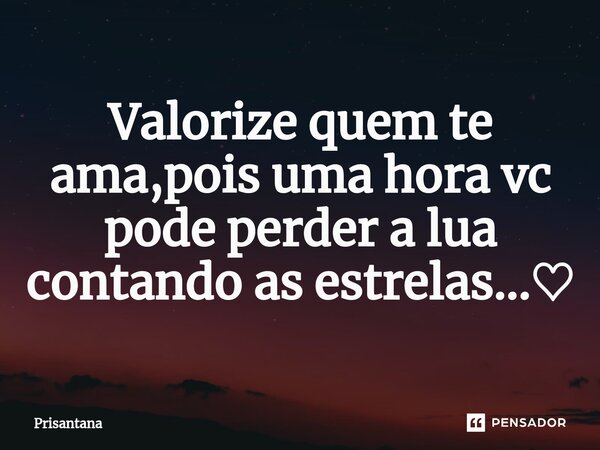 ⁠Valorize quem te ama,pois uma hora vc pode perder a lua contando as estrelas...♡... Frase de Prisantana.