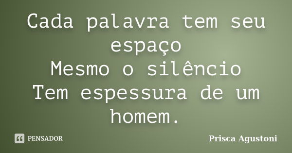 Cada palavra tem seu espaço Mesmo o silêncio Tem espessura de um homem.... Frase de Prisca Agustoni.