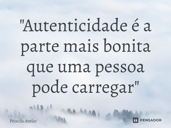 ⁠"Autenticidade é a parte mais bonita que uma pessoa pode carregar"... Frase de Priscila Avelar.