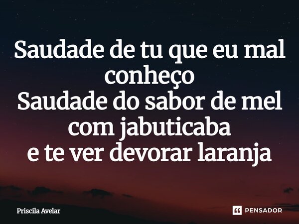 ⁠Saudade de tu que eu mal conheço Saudade do sabor de mel com jabuticaba e te ver devorar laranja... Frase de Priscila Avelar.