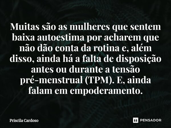 ⁠Muitas são as mulheres que sentem baixa autoestima por acharem que não dão conta da rotina e, além disso, ainda há a falta de disposição antes ou durante a ten... Frase de Priscila Cardoso.