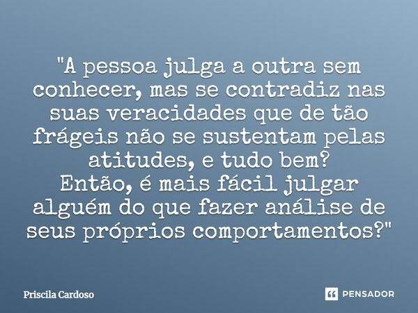 ⁠"A pessoa julga a outra sem conhecer, mas se contradiz nas suas veracidades que de tão frágeis não se sustentam pelas atitudes, e tudo bem? Então, é mais ... Frase de Priscila Cardoso.