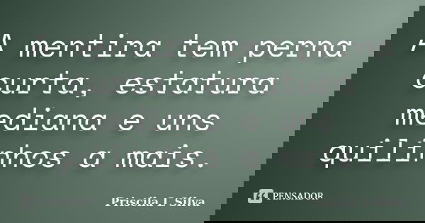 A mentira tem perna curta, estatura mediana e uns quilinhos a mais.... Frase de Priscila L Silva.
