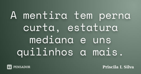 A mentira tem perna curta, estatura mediana e uns quilinhos a mais.... Frase de Priscila L Silva.