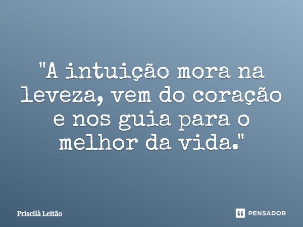 "A intuição mora na leveza, vem do coração e nos guia para o melhor da vida."⁠... Frase de Priscilà Leitão.