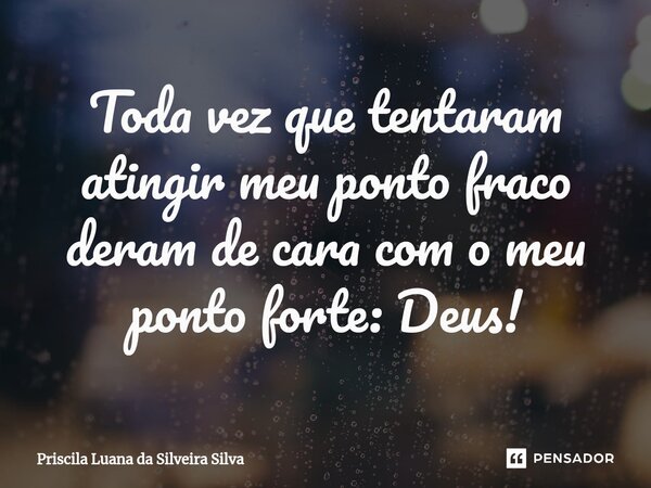 Toda vez que tentaram atingir meu ponto fraco deram de cara com o meu ponto forte: Deus!⁠... Frase de Priscila Luana da Silveira Silva.
