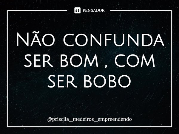 ⁠Não confunda ser bom , com ser bobo... Frase de priscila_medeiros_empreendendo.