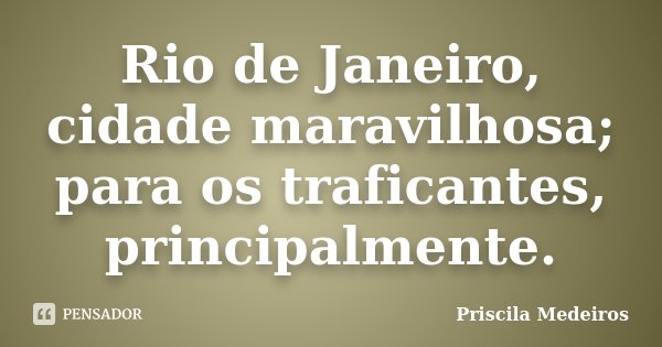 Rio de Janeiro, cidade maravilhosa; para os traficantes, principalmente.... Frase de Priscila Medeiros.