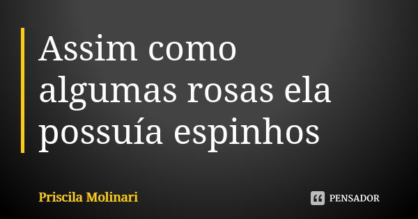 Assim como algumas rosas ela possuía espinhos... Frase de Priscila molinari.