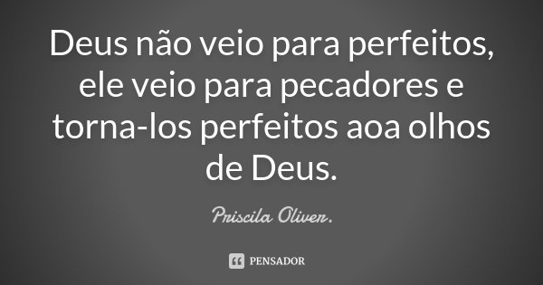 Deus não veio para perfeitos, ele veio para pecadores e torna-los perfeitos aoa olhos de Deus.... Frase de Priscila Oliver.