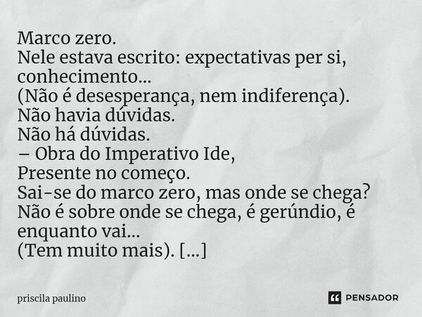 ⁠Marco zero. Nele estava escrito: expectativas per si, conhecimento... (Não é desesperança, nem indiferença). Não havia dúvidas. Não há dúvidas. – Obra do Imper... Frase de priscila paulino.