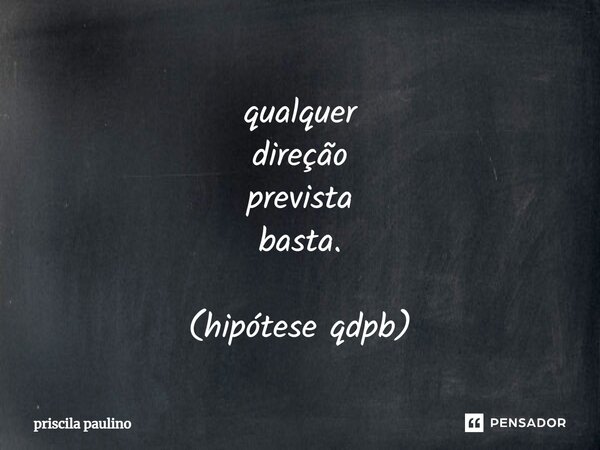 ⁠qualquer direção prevista basta. (hipótese qdpb)... Frase de priscila paulino.